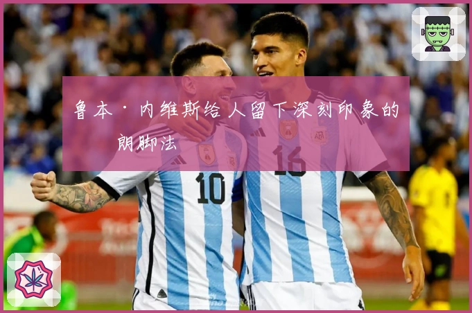 鲁本·内维斯给人留下深刻印象的硬朗脚法