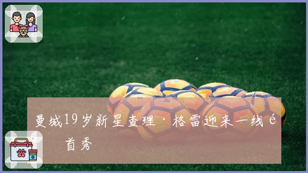 曼城19岁新星查理·格雷迎来一线队首秀