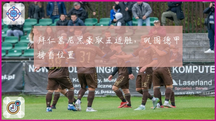 拜仁慕尼黑豪取五连胜，巩固德甲榜首位置