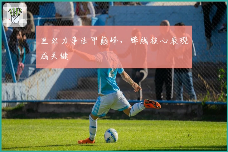 里尔力争法甲巅峰，锋线核心表现成关键