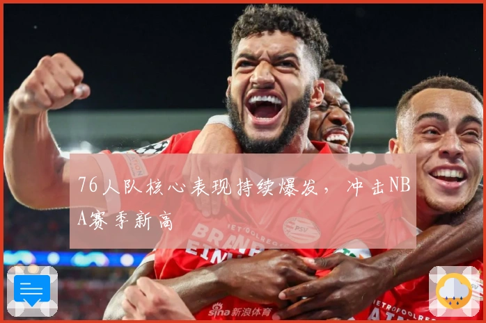 76人队核心表现持续爆发,冲击NBA赛季新高