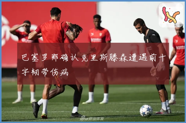 巴塞罗那确认克里斯滕森遭遇前十字韧带伤病