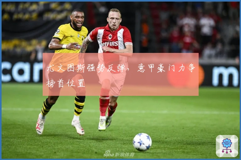 尤文图斯强势反弹，意甲豪门力争榜首位置