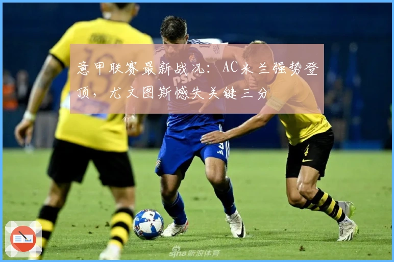 意甲联赛最新战况:AC米兰强势登顶,尤文图斯憾失关键三分