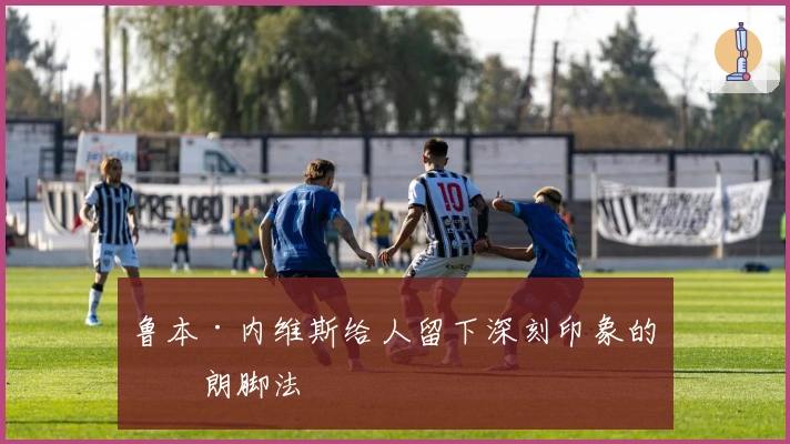 鲁本·内维斯给人留下深刻印象的硬朗脚法