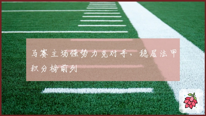 马赛主场强势力克对手,稳居法甲积分榜前列