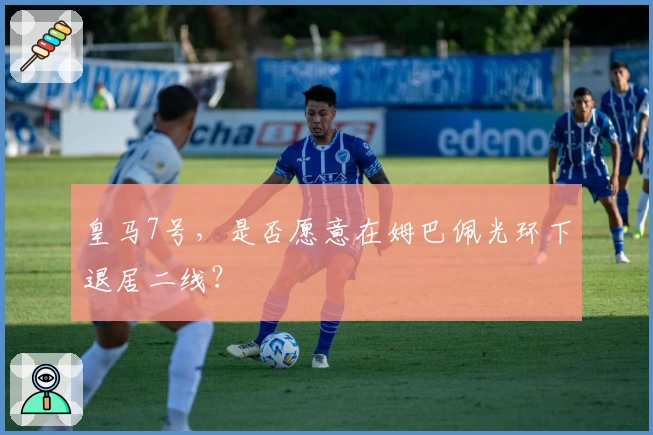 皇马7号，是否愿意在姆巴佩光环下退居二线？