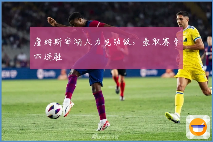 詹姆斯率湖人力克劲敌，豪取赛季四连胜