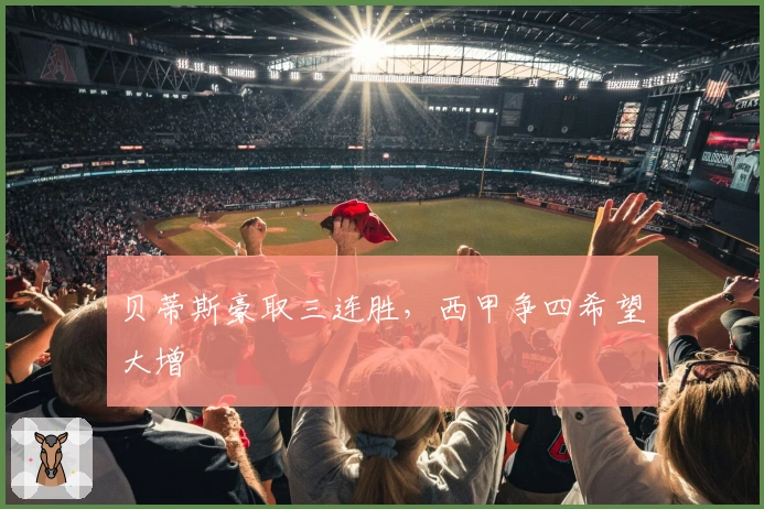 贝蒂斯豪取三连胜,西甲争四希望大增