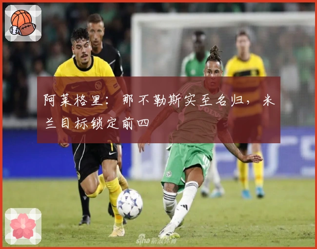 阿莱格里：那不勒斯实至名归，米兰目标锁定前四