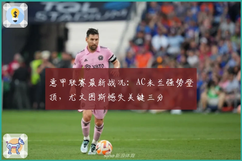 意甲联赛最新战况：AC米兰强势登顶，尤文图斯憾失关键三分