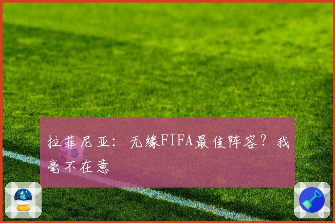 拉菲尼亚：无缘FIFA最佳阵容？我毫不在意