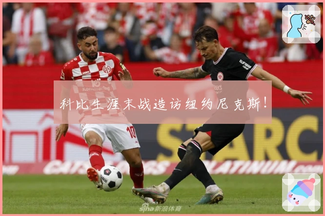 科比生涯末战造访纽约尼克斯！