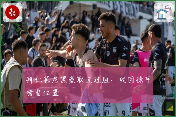 拜仁慕尼黑豪取五连胜,巩固德甲榜首位置